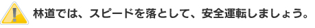林道では、スピードを落として、安全運転しましょう。